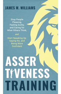 Coperta cărții 'Assertiveness Training: Stop People Pleasing, Feeling Guilty, and Caring for What Others Think, and Start Speaking Up,'