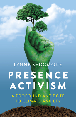 Presence Activism: A Profound Antidote to Climate Anxiety - Lynne Sedgmore