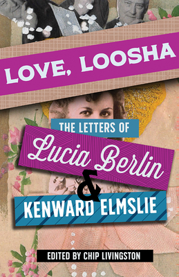 Love, Loosha: The Letters of Lucia Berlin and Kenward Elmslie - Chip Livingston