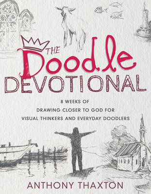 The Doodle Devotional: 8 Weeks of Drawing Closer to God for Visual Thinkers and Everyday Doodlers - Anthony Thaxton