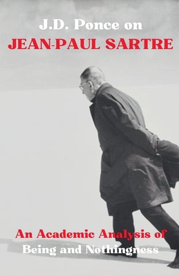 J.D. Ponce on Jean-Paul Sartre: An Academic Analysis of Being and Nothingness - J. D. Ponce