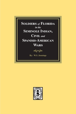 Soldiers of Florida in the Seminole Indian, Civil and Spanish-American Wars. - W. S. Jennings