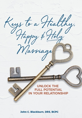 Keys to a Healthy, Happy & Holy Marriage: Unlock the Full Potential in Your Relationship - John C. Blackburn Drs Bcpc