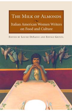 Poza produsului The Milk of Almonds: Italian American Women Writers on Food and Culture - Louise Desalvo