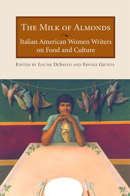 The Milk of Almonds: Italian American Women Writers on Food and Culture - Louise Desalvo