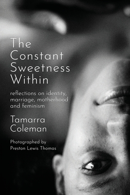 The Constant Sweetness Within: reflections on identity, marriage, motherhood and feminism - Tamarra Coleman