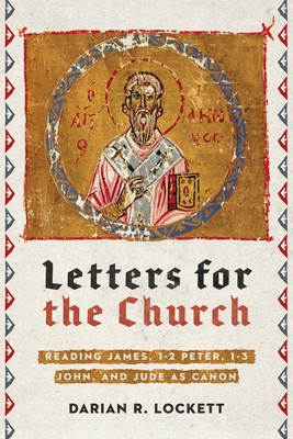 Letters for the Church: Reading James, 1-2 Peter, 1-3 John, and Jude as Canon - Darian R. Lockett