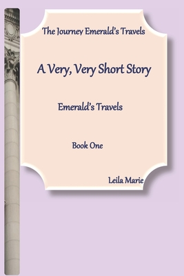 A Very, Very Short Story, Emerald's Travels: The Journey Emerald's Travels, Book One - Leila Marie