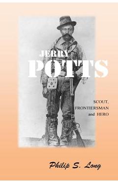 Jerry Potts: Scout, Frontiersman and Hero - Philip S. Long