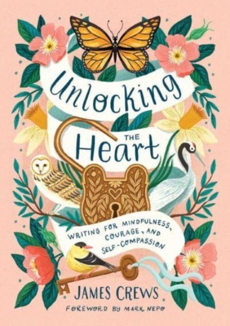Unlocking the Heart: Writing for Mindfulness, Courage, and Self-Compassion - James Crews