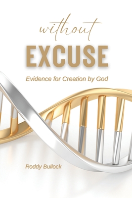 Without Excuse: Evidence for Creation by God - Roddy Bullock