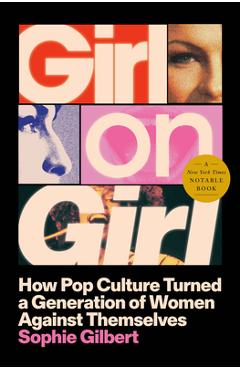 Poza produsului Girl on Girl: How Pop Culture Turned a Generation of Women Against Themselves - Sophie Gilbert