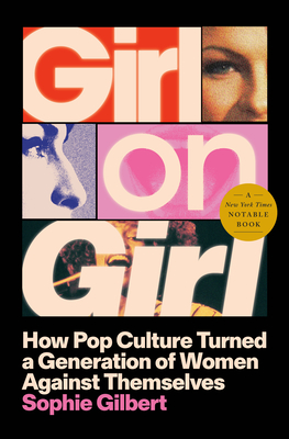 Girl on Girl: How Pop Culture Turned a Generation of Women Against Themselves - Sophie Gilbert