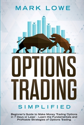 Options Trading: Simplified - Beginner's Guide to Make Money Trading Options in 7 Days or Less! - Learn the Fundamentals and Profitable - Mark Lowe