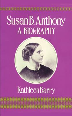 Susan B. Anthony: A Biography of a Singular Feminist - Kathleen Barry