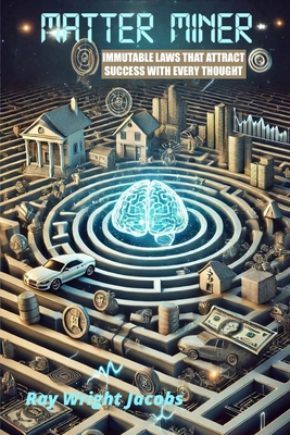 Coperta cărții 'Matter Miner: Immutable Laws That Attract Success With Every Thought - Ray Wright Jacobs'