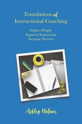 Coperta cărții 'Foundations of Instructional Coaching: Impact People, Improve Instruction, Increase Success - Ashley Hubner'