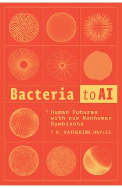 Coperta cărții 'Bacteria to AI: Human Futures with Our Nonhuman Symbionts - N. Katherine Hayles'