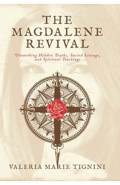 The Magdalene Revival: Unearthing Hidden Truths, Sacred Lineage, and Spiritual Teachings - Valeria Marie Tignini