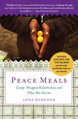 Peace Meals: Candy-Wrapped Kalashnikovs and Other War Stories (Includes Waiting for the Taliban, Previously Available Only as an Eb - Anna Badkhen