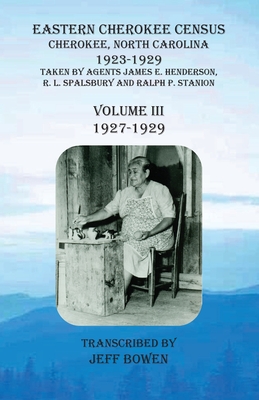 Eastern Cherokee Census, Cherokee, North Carolina, 1923-1929, Volume III (1927-1929): Taken by Agents James E. Henderson, R. L. Spalsbury and Ralph P. - Jeff Bowen