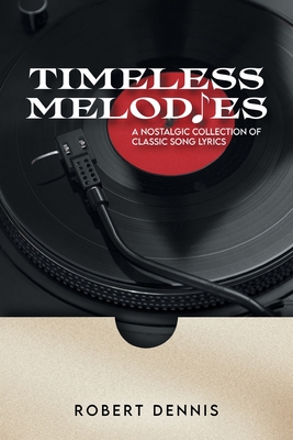 Timeless Melodies: A Nostalgic Collection of Classic Song Lyrics - Robert Dennis