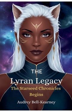 Coperta cărții 'The Lyran Legacy: The Starseed Chronicles Begins - Audrey Bell-kearney'
