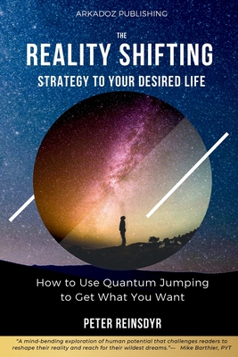 The Reality Shifting Strategy to Your Desired Life: How to Use Quantum Jumping to Get What You Want - Peter Reinsdyr