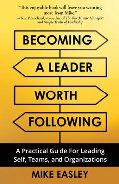 Coperta cărții 'Becoming a Leader Worth Following: A Practical Guide for Leading Self, Teams, and Organizations - Mike Easley'