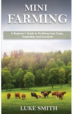Coperta cărții 'Mini Farming: A Beginner's Guide to Profiting from Crops, Vegetables and Livestock - Luke Smith'