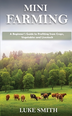 Coperta cărții 'Mini Farming: A Beginner's Guide to Profiting from Crops, Vegetables and Livestock - Luke Smith'