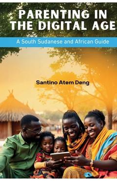 Coperta cărții 'Parenting in the Digital Age: A South Sudanese and African Guide - Santino Atem Deng'
