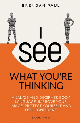 I See What You're Thinking: Analyze and Decipher Body Language, Improve Your Image, Protect Yourself and Feel Confident - Brendan Paul
