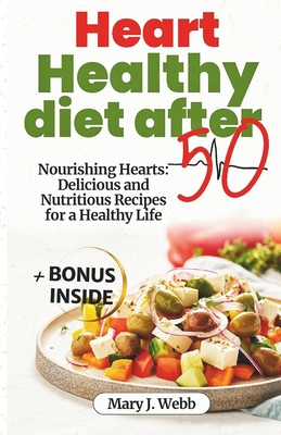 Coperta cărții 'Heart Healthy Diet After 50: Nourishing Hearts: Delicious and Nutritious Recipes for a Healthy Life - Mary J. Webb'