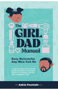 Coperta cărții 'The Girl Dad Manual: Easy Hairstyles that any man can do! - Askia Fountain'