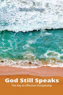 God Still Speaks: The Key to Effective Discipleship - Deborah L. Roeger