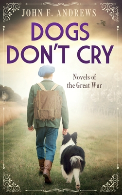 Dogs Don't Cry - Novels of the Great War - John F. Andrews