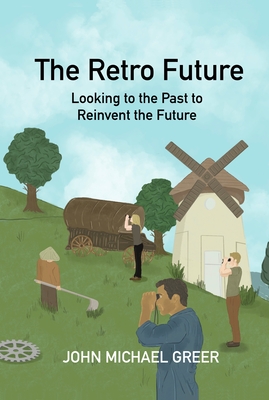 Coperta cărții 'The Retro Future: Looking to the Past to Reinvent the Future - John Michael Greer'