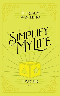 If I Really Wanted to Simplify my Life, I Would... - 