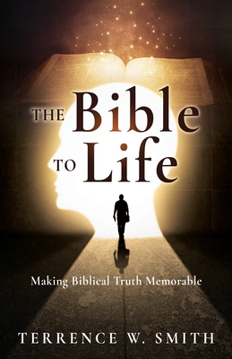 The Bible to Life: Making Biblical Truth Memorable - Terrence W. Smith