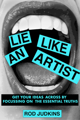 Lie Like an Artist: Communicate Successfully by Focusing on Essential Truths - Rod Judkins