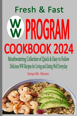 Fresh & Fast WW Program Cookbook 2024: Mouthwatering Collection of Quick & Easy to Follow, Delicious WW Recipes for Living and Eating Well Everyday - Sonya Mc Reeves