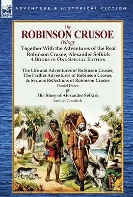 The Robinson Crusoe Trilogy: Together with the Adventures of the Real Robinson Crusoe, Alexander Selkirk 4 Books in One Special Edition - Daniel Defoe