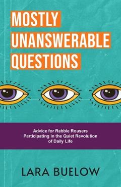 Coperta cărții 'Mostly Unanswerable Questions: Advice for rabble rousers participating in the quiet revolution of daily life - Lara'
