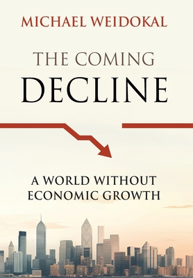 The Coming Decline: A World Without Economic Growth - Michael Weidokal