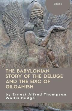 Poza produsului The Babylonian Story of the Deluge and the Epic of Gilgamish - Ernest Alfred Thompson Wallis Budge