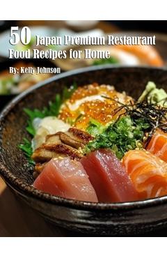 Coperta cărții '50 Japan Restaurant Premium Food Recipes for Home - Kelly Johnson'