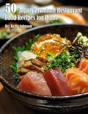 50 Japan Restaurant Premium Food Recipes for Home - Kelly Johnson