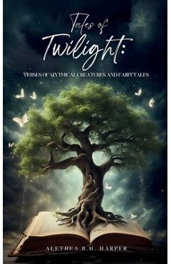 Coperta cărții 'Tales of Twilight: Verses of Mythical Creatures and Fairytales - Alethea B. H. Harper'