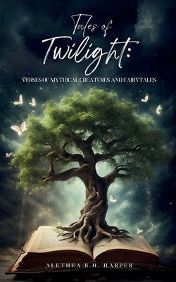 Tales of Twilight: Verses of Mythical Creatures and Fairytales - Alethea B. H. Harper